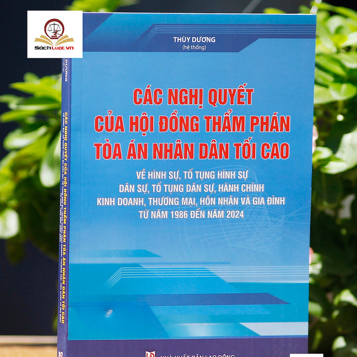 Các Nghị Quyết Của Hội Đồng Thẩm Phán Tòa Án Nhân Dân Tối Cao Về Hình Sự, Tố Tụng Hình Sự, Dân Sự, Tố Tụng Dân Sự, Hành Chính, Tố Tụng Hành Chính, Kinh Doanh, Thương Mại, Hôn Nhân Và Gia Đình (Từ Năm 1986 Đến Năm 2024) Các Nghị Quyết Của Hội Đồng Thẩm Phán Tòa Án Nhân Dân Tối Cao Về Hình Sự, Tố Tụng Hình Sự, Dân Sự, Tố Tụng Dân Sự, Hành Chính, Tố Tụng Hành Chính, Kinh Doanh, Thương Mại, Hôn Nhân Và Gia Đình (Từ Năm 1986 Đến Năm 2024)