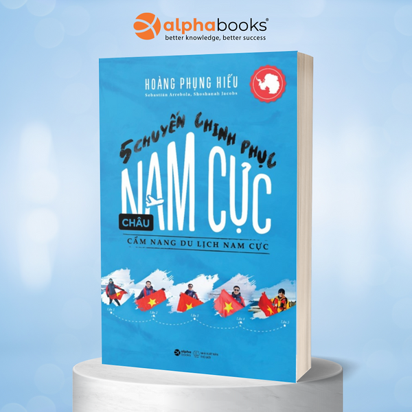 5 Chuyến Chinh Phục Châu Nam Cực: Cẩm Nang Du Lịch Nam Cực (Hoàng Phụng Hiếu) - Alpha Books