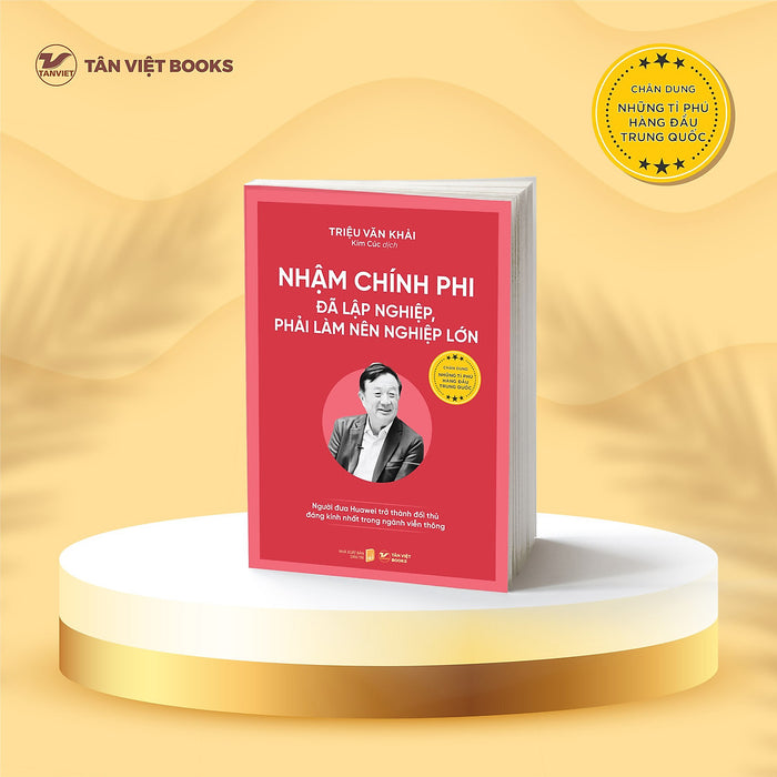 (Bộ Sách Chân Dung Những Tỉ Phú Hàng Đầu Trung Quốc) Nhậm Chính Phi - Đã Lập Nghiệp, Phải Làm Nên Nghiệp Lớn - Triệu Văn Khải - Kim Cúc Dịch - Tân Việt (Bộ Sách Chân Dung Những Tỉ Phú Hàng Đầu Trung Quốc) Nhậm Chính Phi - Đã Lập Nghiệp, Phải Làm Nên Nghiệp Lớn - Triệu Văn Khải - Kim Cúc Dịch - Tân Việt