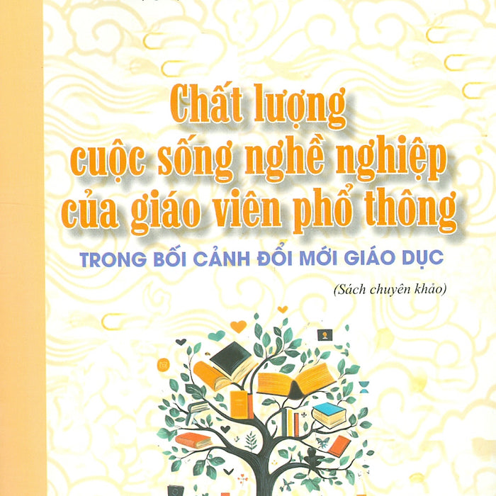 Chất Lượng Cuộc Sống Nghề Nghiệp Của Giáo Viên Phổ Thông Trong Bối Cảnh Đổi Mới Giáo Dục (Sách Chuyên Khảo) Chất Lượng Cuộc Sống Nghề Nghiệp Của Giáo Viên Phổ Thông Trong Bối Cảnh Đổi Mới Giáo Dục (Sách Chuyên Khảo)