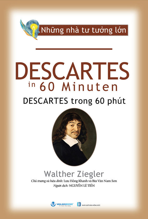 Những Nhà Tư Tưởng Lớn - Descartes Trong 60 Phút - Walther Ziegler - Nguyễn Lê Tiến Dịch, Lưu Hồng Khanh & Bùi Văn Nam Sơn (Chủ Trương, Hiệu Đính) Những Nhà Tư Tưởng Lớn - Descartes Trong 60 Phút - Walther Ziegler - Nguyễn Lê Tiến Dịch, Lưu Hồng Khanh & Bùi Văn Nam Sơn (Chủ Trương, Hiệu Đính)