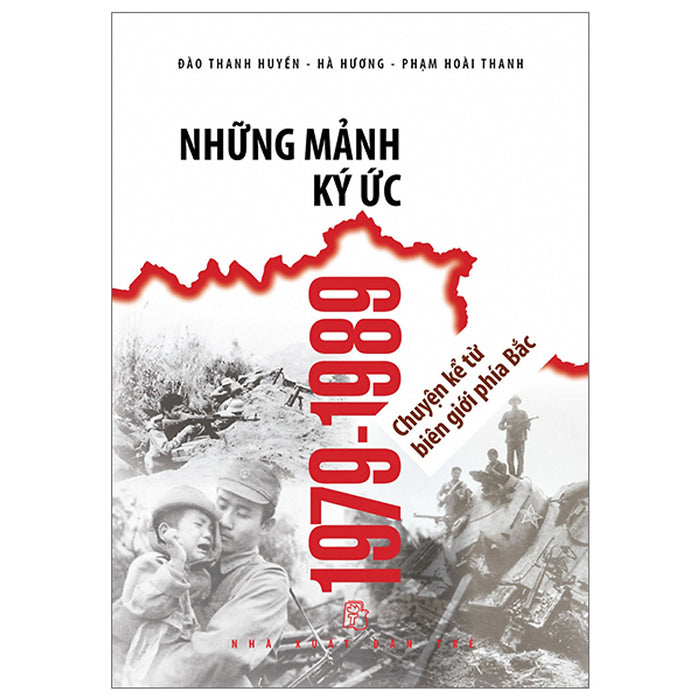 Những Mảnh Ký Ức 1979-1989 - Chuyện Kể Từ Biên Giới Phía Bắc Những Mảnh Ký Ức 1979-1989 - Chuyện Kể Từ Biên Giới Phía Bắc
