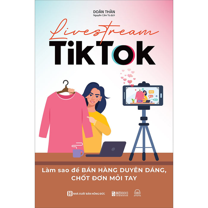 Livestream Tiktok: Làm Sao Để Bán Hàng Duyên Dáng, Chốt Đơn Mỏi Tay Livestream Tiktok: Làm Sao Để Bán Hàng Duyên Dáng, Chốt Đơn Mỏi Tay