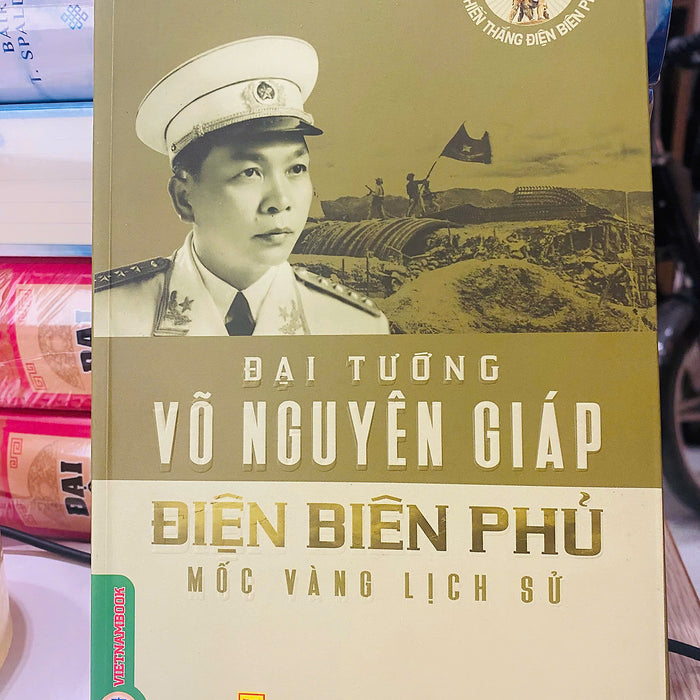 Đại Tướng Võ Nguyên Giáp - Điện Biên Phủ Mốc Vàng Lịch Sử Đại Tướng Võ Nguyên Giáp - Điện Biên Phủ Mốc Vàng Lịch Sử