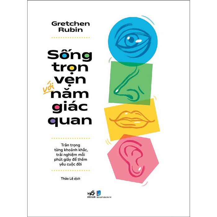 Sống Trọn Vẹn Với Năm Giác Quan - Trân Trọng Từng Khoảnh Khắc, Trải Nghiệm Mỗi Phút Giây Để Thêm Yêu Cuộc Đời Sống Trọn Vẹn Với Năm Giác Quan - Trân Trọng Từng Khoảnh Khắc, Trải Nghiệm Mỗi Phút Giây Để Thêm Yêu Cuộc Đời