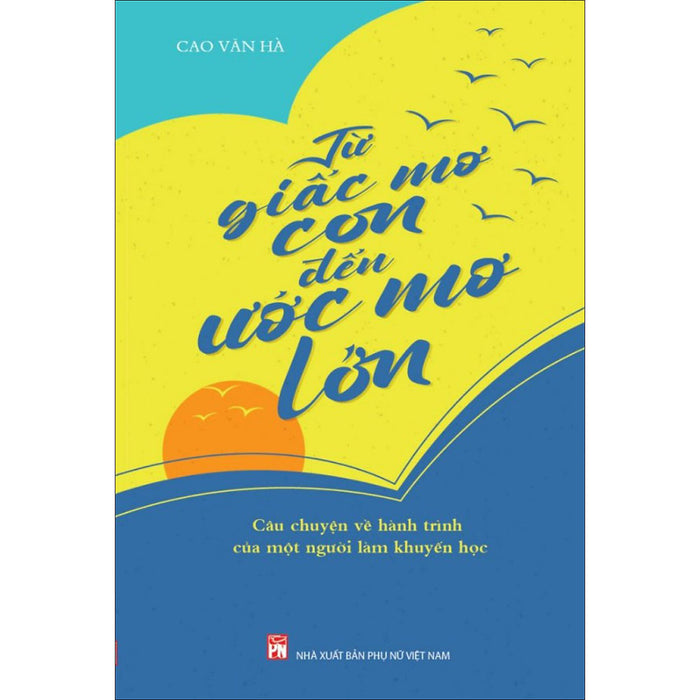 Từ Giấc Mơ Con Để Ước Mơ Lớn – Câu Chuyện Về Hành Trình Của Một Người Làm Khuyến Học Từ Giấc Mơ Con Để Ước Mơ Lớn – Câu Chuyện Về Hành Trình Của Một Người Làm Khuyến Học