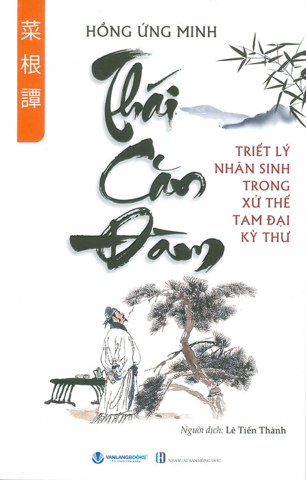 Thái Căn Đàm - Triết Lý Nhân Sinh Trong Xử Thế Tam Đại Kỳ Thư - Hồng Ứng Minh; Lê Tiến Thành Dịch Thái Căn Đàm - Triết Lý Nhân Sinh Trong Xử Thế Tam Đại Kỳ Thư - Hồng Ứng Minh; Lê Tiến Thành Dịch