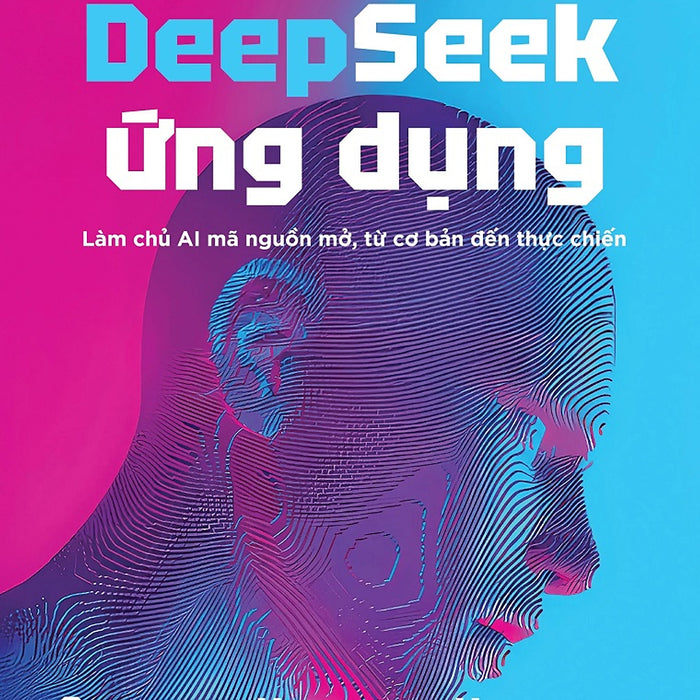 Deepseek Ứng Dụng: Làm Chủ Ai Mã Nguồn Mở, Từ Cơ Bản Đến Thực Chiến Deepseek Ứng Dụng: Làm Chủ Ai Mã Nguồn Mở, Từ Cơ Bản Đến Thực Chiến