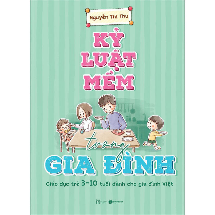 Kỷ Luật Mềm Trong Gia Đình: Giáo Dục Trẻ 3 - 10 Tuổi Dành Cho Gia Đình Việt Kỷ Luật Mềm Trong Gia Đình: Giáo Dục Trẻ 3 - 10 Tuổi Dành Cho Gia Đình Việt