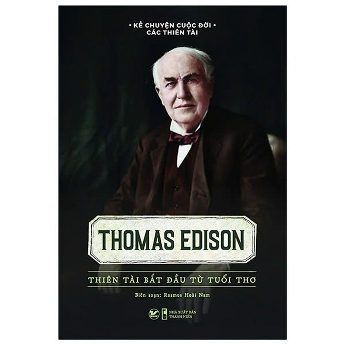 Thomas Edison - Thiên Tài Bắt Đầu Từ Tuổi Thơ Thomas Edison - Thiên Tài Bắt Đầu Từ Tuổi Thơ