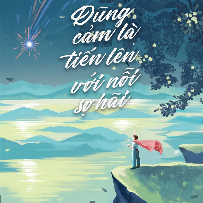 Dũng Cảm Là Tiến Lên Với Nỗi Sợ Hãi - Tặng Kèm Bookmark, Postcard (Số Lượng Có Hạn) Dũng Cảm Là Tiến Lên Với Nỗi Sợ Hãi - Tặng Kèm Bookmark, Postcard (Số Lượng Có Hạn)