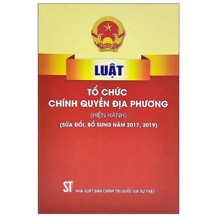 Luật Tổ Chức Chính Quyền Địa Phương (Hiện Hành) (Sửa Đổi, Bổ Sung Năm 2017, 2019) Luật Tổ Chức Chính Quyền Địa Phương (Hiện Hành) (Sửa Đổi, Bổ Sung Năm 2017, 2019)