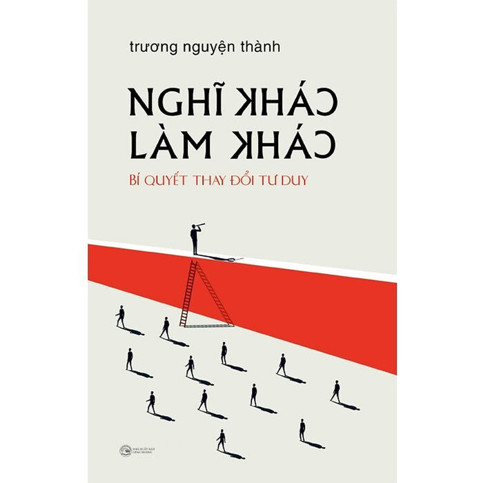 Nghĩ Khác Làm Khác: Bí Quyết Thay Đổi Tư Duy Nghĩ Khác Làm Khác: Bí Quyết Thay Đổi Tư Duy