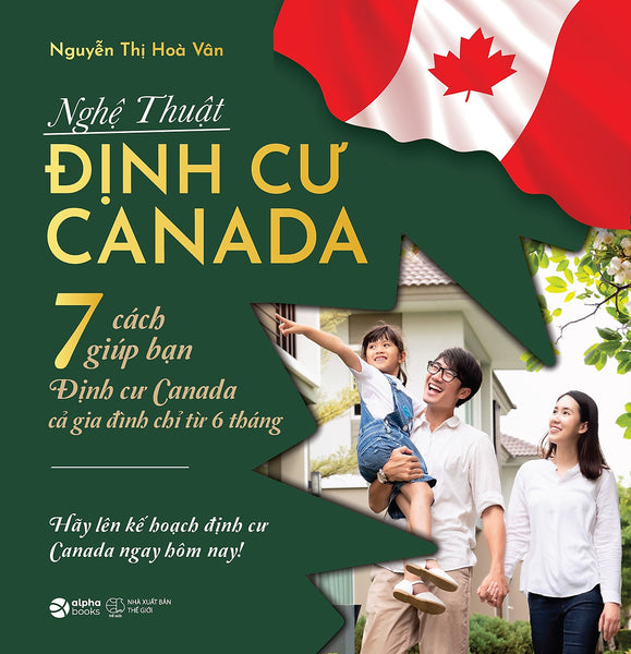 Nghệ Thuật Định Cư Canada - 7 Cách Giúp Bạn Định Cư Canada Cả Gia Đình Chỉ Từ 6 Tháng (Nguyễn Thị Hòa Vân)