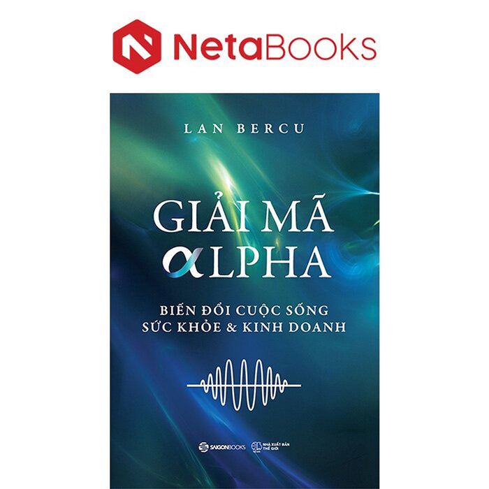 Giải Mã Alpha - Biến Đổi Cuộc Sống, Sức Khỏe Và Kinh Doanh Giải Mã Alpha - Biến Đổi Cuộc Sống, Sức Khỏe Và Kinh Doanh