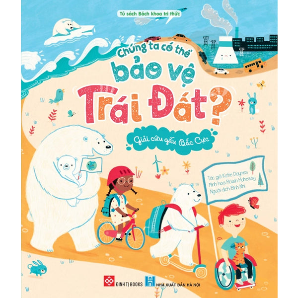 Sách Bách Khoa Tri Thức - Chúng Ta Có Thể Bảo Vệ Trái Đất - Cây Xanh, Gấu Bắc Cực, Loài Ong - Đinh Tị Books