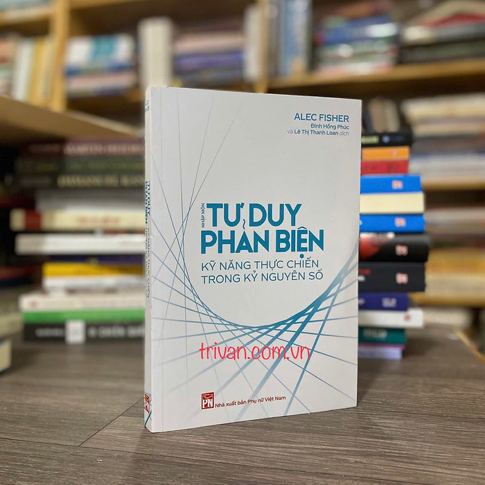 Nhập Môn Tư Duy Phản Biện - Kỹ Năng Thực Chiến Trong Kỷ Nguyên Số Nhập Môn Tư Duy Phản Biện - Kỹ Năng Thực Chiến Trong Kỷ Nguyên Số