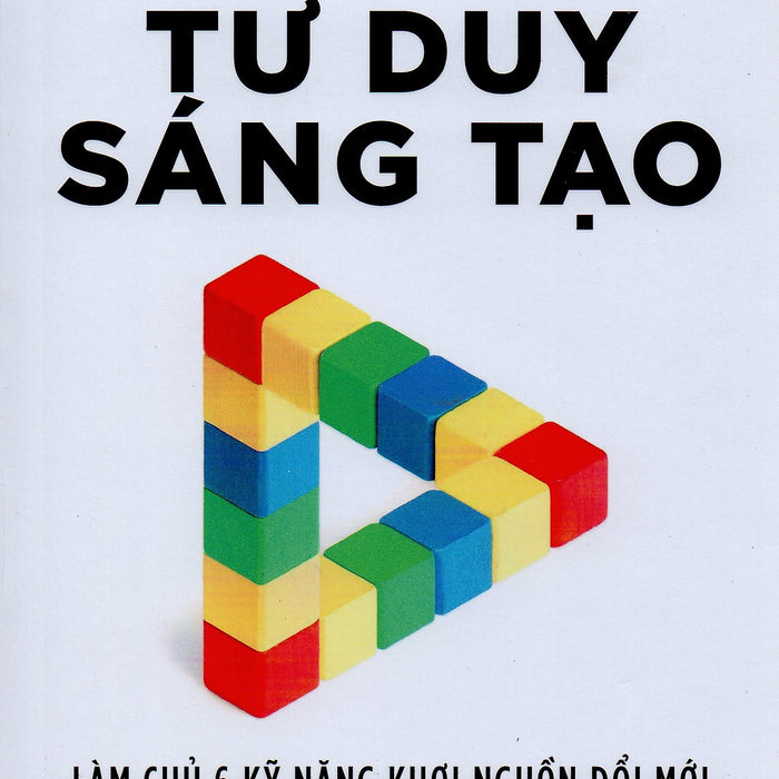 Tư Duy Sáng Tạo - Làm Chủ 6 Kỹ Năng Khơi Nguồn Đổi Mới Tư Duy Sáng Tạo - Làm Chủ 6 Kỹ Năng Khơi Nguồn Đổi Mới