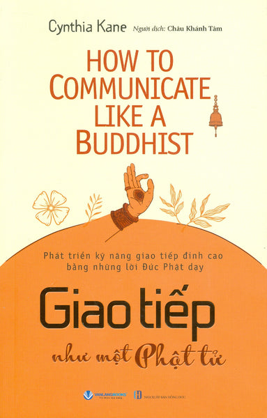 Giao Tiếp Như Một Phật Tử - Phát Triển Kỹ Năng Giao Tiếp Đỉnh Cao Bằng Những Lời Đức Phật Dạy - Cynthia Kane; Châu Khánh Tâm Dịch