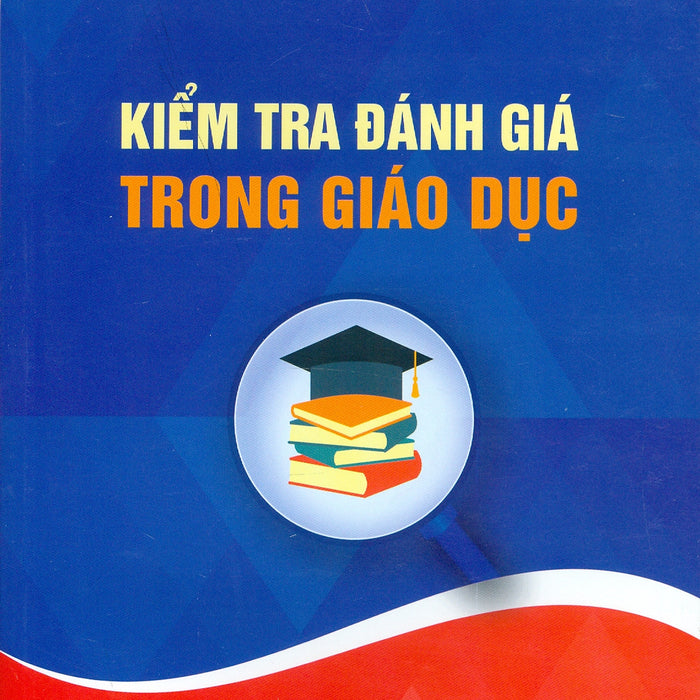 Kiểm Tra Đánh Giá Trong Giáo Dục - Nguyễn Công Khanh Chủ Biên; Đào Thị Oanh Kiểm Tra Đánh Giá Trong Giáo Dục - Nguyễn Công Khanh Chủ Biên; Đào Thị Oanh