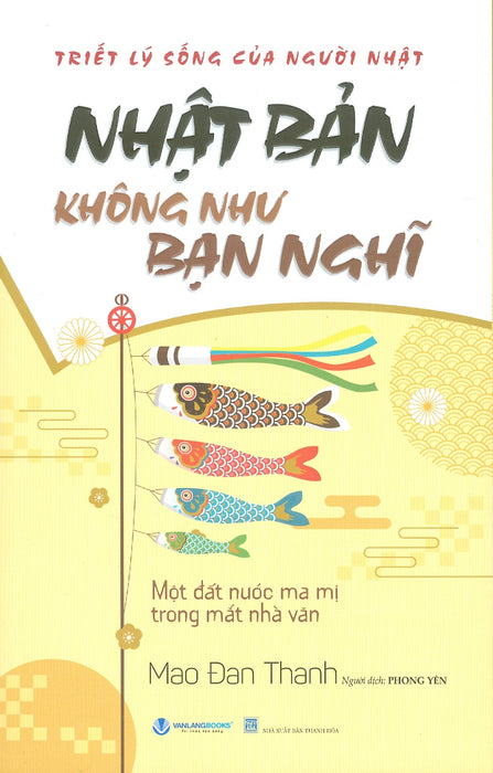 Nhật Bản Không Như Bạn Nghĩ - Một Đất Nước Ma Mị Trong Mắt Nhà Văn (Triết Lý Sống Của Người Nhật) - Mao Đan Thanh; Phong Yên Dịch Nhật Bản Không Như Bạn Nghĩ - Một Đất Nước Ma Mị Trong Mắt Nhà Văn (Triết Lý Sống Của Người Nhật) - Mao Đan Thanh; Phong Yên Dịch
