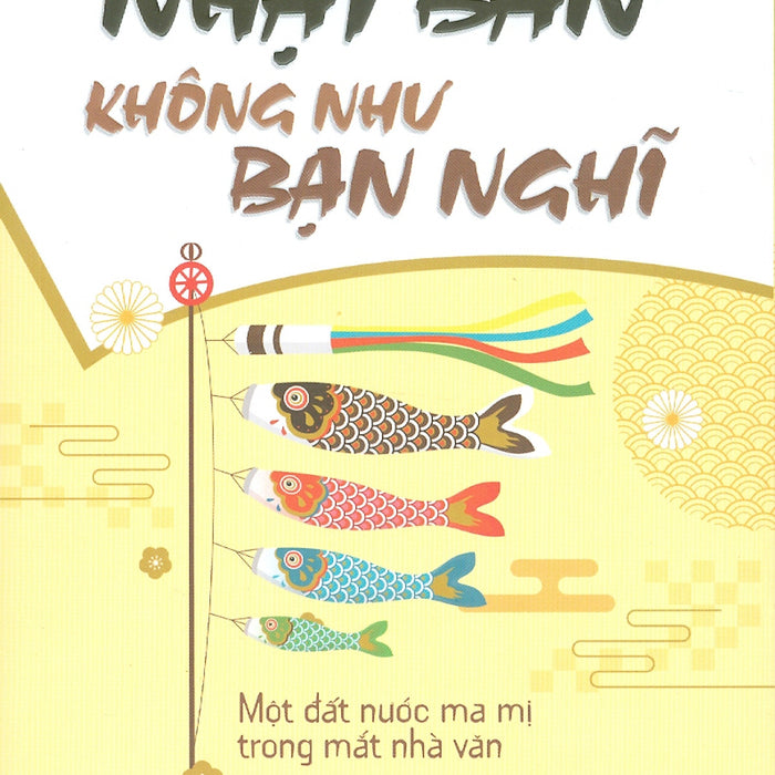 Nhật Bản Không Như Bạn Nghĩ - Một Đất Nước Ma Mị Trong Mắt Nhà Văn (Triết Lý Sống Của Người Nhật) - Mao Đan Thanh; Phong Yên Dịch Nhật Bản Không Như Bạn Nghĩ - Một Đất Nước Ma Mị Trong Mắt Nhà Văn (Triết Lý Sống Của Người Nhật) - Mao Đan Thanh; Phong Yên Dịch