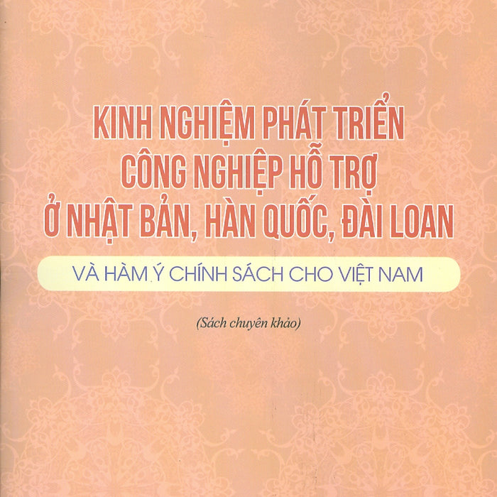 Kinh Nghiệm Phát Triển Công Nghiệp Hỗ Trợ Ở Nhật Bản, Hàn Quốc, Đài Loan Và Hàm Ý Chính Sách Cho Việt Nam (Sách Chuyên Khảo) Kinh Nghiệm Phát Triển Công Nghiệp Hỗ Trợ Ở Nhật Bản, Hàn Quốc, Đài Loan Và Hàm Ý Chính Sách Cho Việt Nam (Sách Chuyên Khảo)