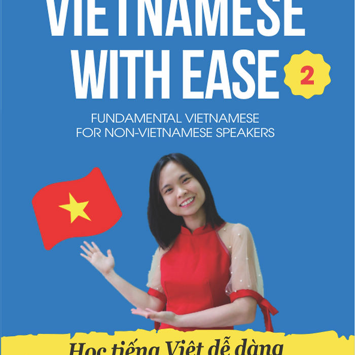 Vietnamese With Ease 2 (Học Tiếng Việt Dễ Dàng) Fundamental Vietnamese For Non-Vietnamese Speakers: Sách Dạy & Học Tiếng Việt Cho Người Nước Ngoài Tập 2 - Trình Độ Sơ Trung Cấp A2B1 Vietnamese With Ease 2 (Học Tiếng Việt Dễ Dàng) Fundamental Vietnamese For Non-Vietnamese Speakers: Sách Dạy & Học Tiếng Việt Cho Người Nước Ngoài Tập 2 - Trình Độ Sơ Trung Cấp A2B1