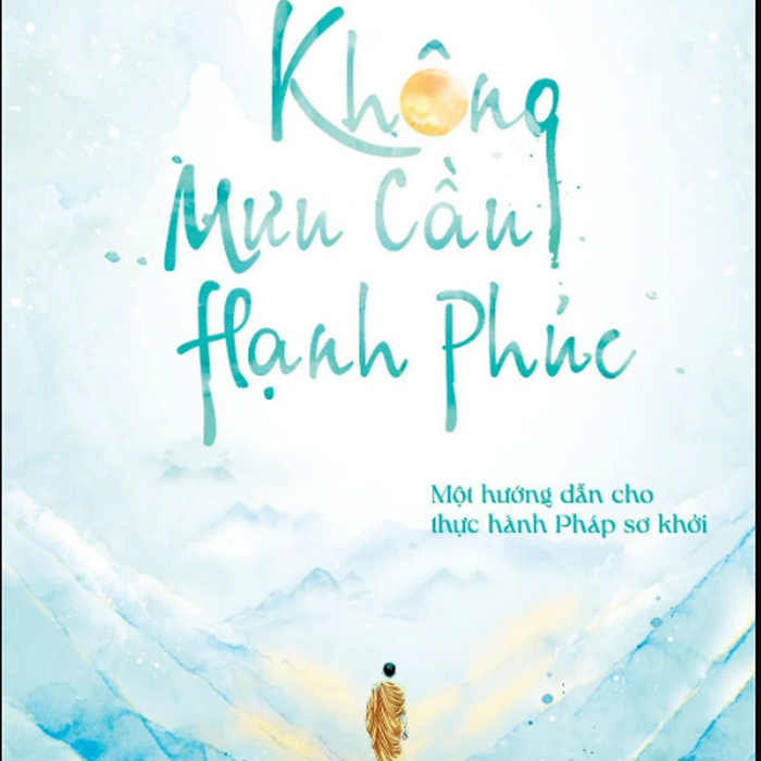 Sách Không Mưu Cầu Hạnh Phúc: Một Hướng Dẫn Cho Thực Hành Pháp Sơ Khởi Sách Không Mưu Cầu Hạnh Phúc: Một Hướng Dẫn Cho Thực Hành Pháp Sơ Khởi
