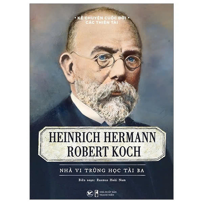 Kể Chuyện Cuộc Đời Các Thiên Tài - Heinrich Hermann Robert Koch - Nhà Vi Trùng Học Tài Ba Kể Chuyện Cuộc Đời Các Thiên Tài - Heinrich Hermann Robert Koch - Nhà Vi Trùng Học Tài Ba