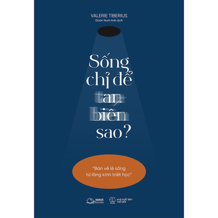 Sống Chỉ Để Tan Biến Sao?(Bàn Về Lẽ Sống Từ Lăng Kính Triết Học) Sống Chỉ Để Tan Biến Sao?(Bàn Về Lẽ Sống Từ Lăng Kính Triết Học)