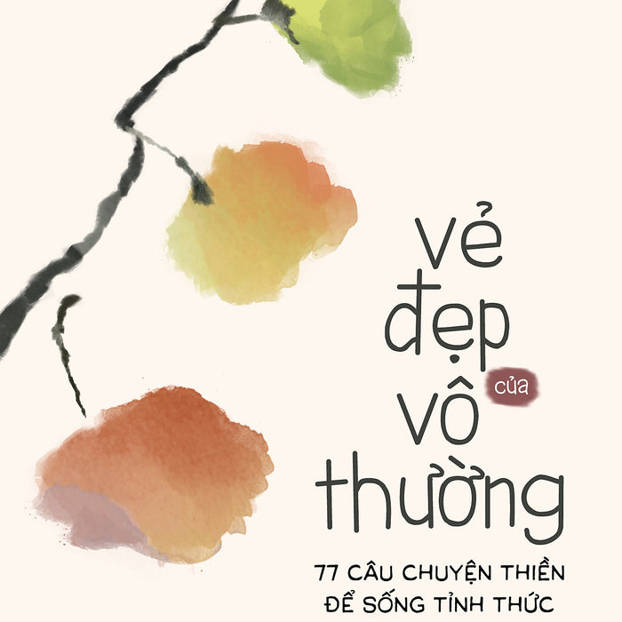 Vẻ Đẹp Của Vô Thường – 77 Câu Chuyện Thiền Để Sống Tỉnh Thức Vẻ Đẹp Của Vô Thường – 77 Câu Chuyện Thiền Để Sống Tỉnh Thức