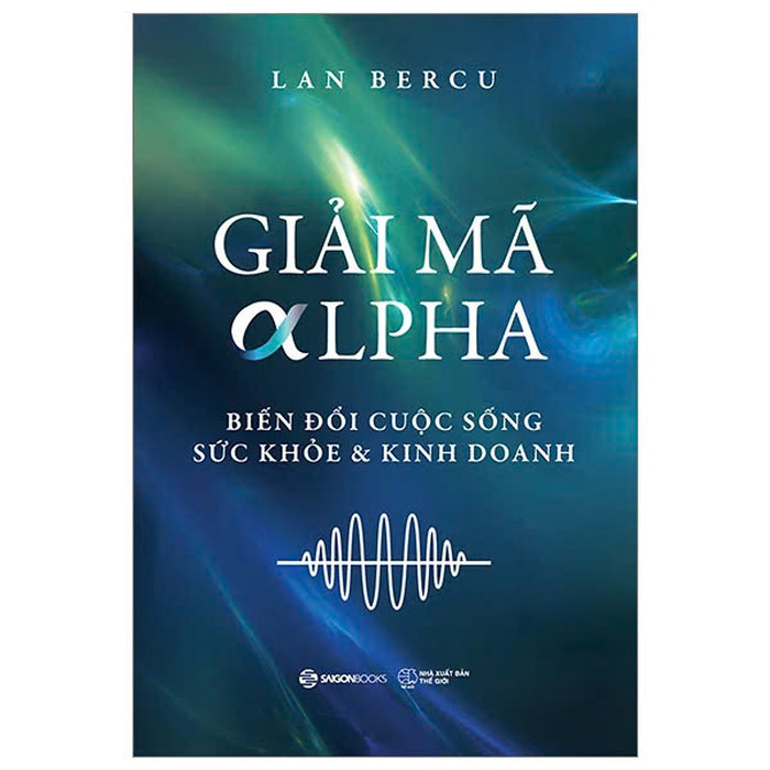 Giải Mã Alpha - Biến Đổi Cuộc Sống, Sức Khỏe Và Kinh Doanh - Lan Bercu - Zenbooks Giải Mã Alpha - Biến Đổi Cuộc Sống, Sức Khỏe Và Kinh Doanh - Lan Bercu - Zenbooks