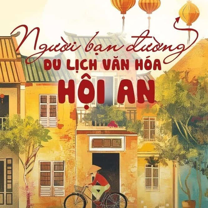 Người Bạn Đường Du Lịch Văn Hóa Hội An - Nguyễn Thái Bình, Phạm Hoàng Hải Người Bạn Đường Du Lịch Văn Hóa Hội An - Nguyễn Thái Bình, Phạm Hoàng Hải