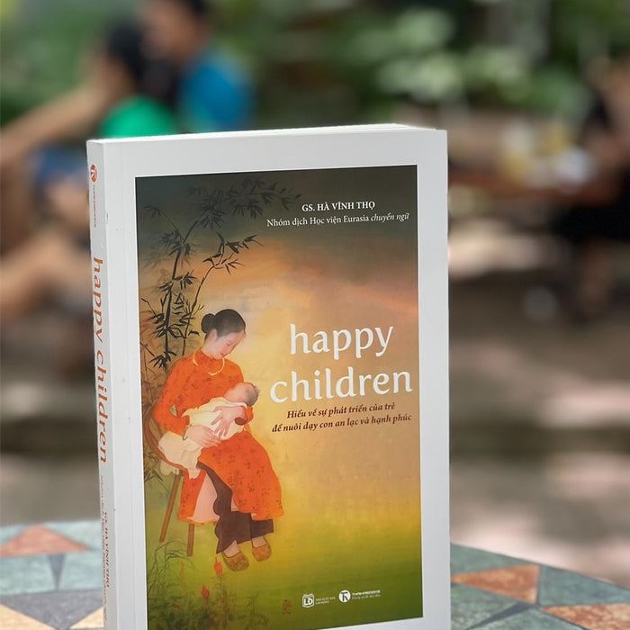 Happy Children -Hiểu Về Sự Phát Triển Của Trẻ Để Nuôi Dạy Con An Lạc Và Hạnh Phúc - Hà Vĩnh Thọ - Thái Hà  - Nxb Lao Động Happy Children -Hiểu Về Sự Phát Triển Của Trẻ Để Nuôi Dạy Con An Lạc Và Hạnh Phúc - Hà Vĩnh Thọ - Thái Hà  - Nxb Lao Động