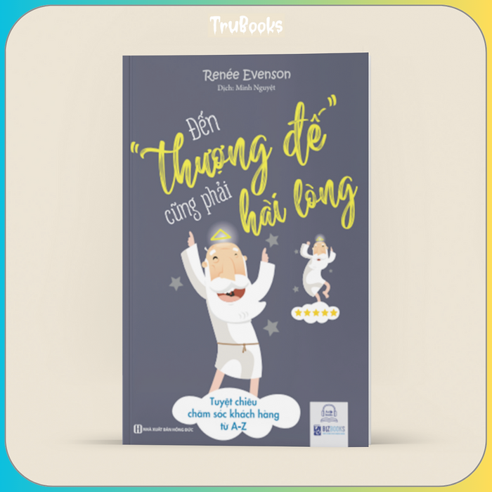 Đến Thượng Đế Cũng Phải Hài Lòng: Tuyệt Chiêu Chăm Sóc Khách Hàng Từ A-Z Đến Thượng Đế Cũng Phải Hài Lòng: Tuyệt Chiêu Chăm Sóc Khách Hàng Từ A-Z