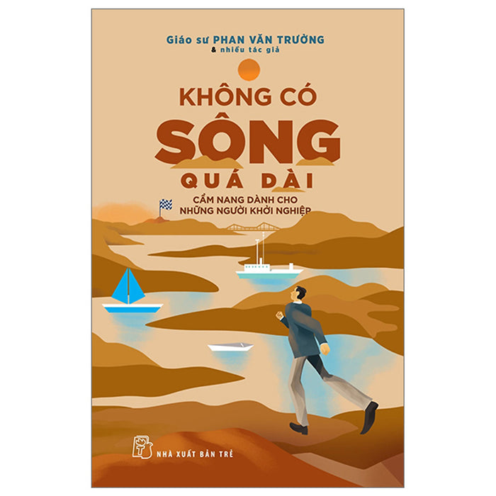 Không Có Sông Quá Dài - Cẩm Nang Dành Cho Những Người Khởi Ngiệp Không Có Sông Quá Dài - Cẩm Nang Dành Cho Những Người Khởi Ngiệp