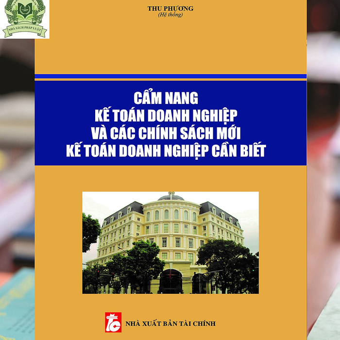 Cẩm Nang Kế Toán Doanh Nghiệp Và Các Chính Sách Mới Kế Toán Doanh Nghiệp Cần Biết Cẩm Nang Kế Toán Doanh Nghiệp Và Các Chính Sách Mới Kế Toán Doanh Nghiệp Cần Biết