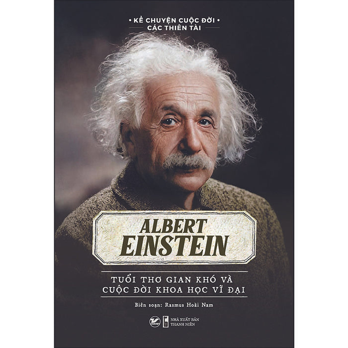 Albert Einstein - Tuổi Thơ Gian Khó Và Cuộc Đời Khoa Học Vĩ Đại Albert Einstein - Tuổi Thơ Gian Khó Và Cuộc Đời Khoa Học Vĩ Đại
