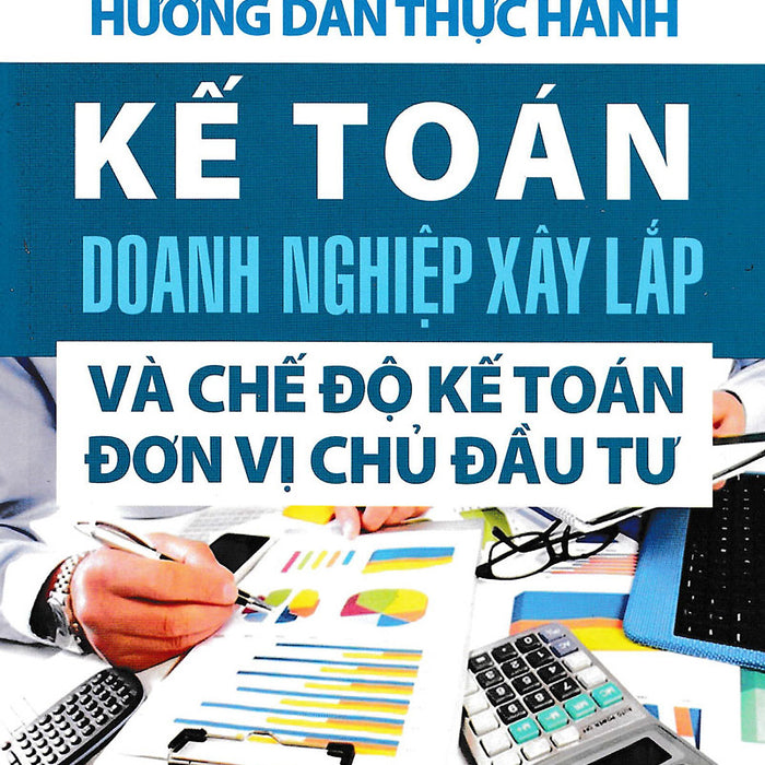 Hướng Dẫn Thực Hành Kế Toán Doanh Nghiệp Xây Lắp Và Chế Độ Kế Toán Đơn Vị Chủ Đầu Tư Hướng Dẫn Thực Hành Kế Toán Doanh Nghiệp Xây Lắp Và Chế Độ Kế Toán Đơn Vị Chủ Đầu Tư