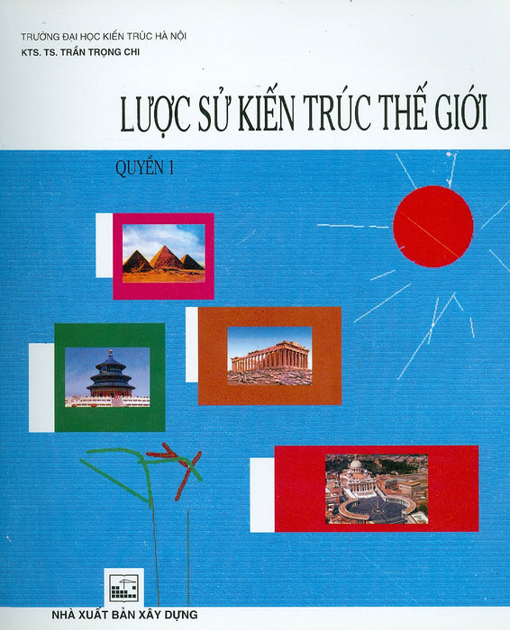 Lược Sử Kiến Trúc Thế Giới - Quyển 1 Lược Sử Kiến Trúc Thế Giới - Quyển 1