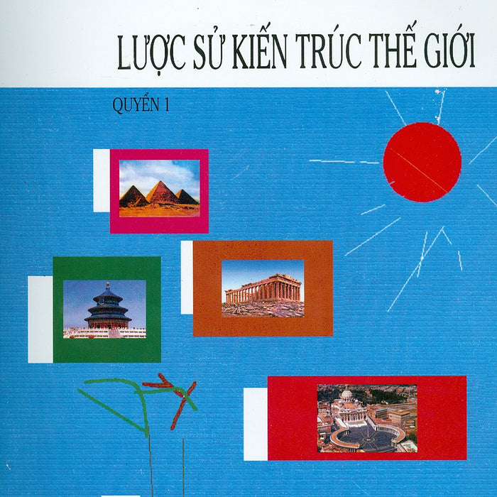 Lược Sử Kiến Trúc Thế Giới - Quyển 1 Lược Sử Kiến Trúc Thế Giới - Quyển 1