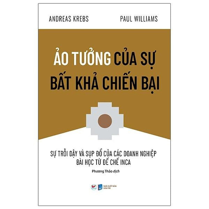 Ảo Tưởng Của Sự Bất Khả Chiến Bại - Sự Trỗi Dậy Và Sụp Đổ Của Các Doanh Nghiệp Bài Học Từ Đế Chế Inca Ảo Tưởng Của Sự Bất Khả Chiến Bại - Sự Trỗi Dậy Và Sụp Đổ Của Các Doanh Nghiệp Bài Học Từ Đế Chế Inca