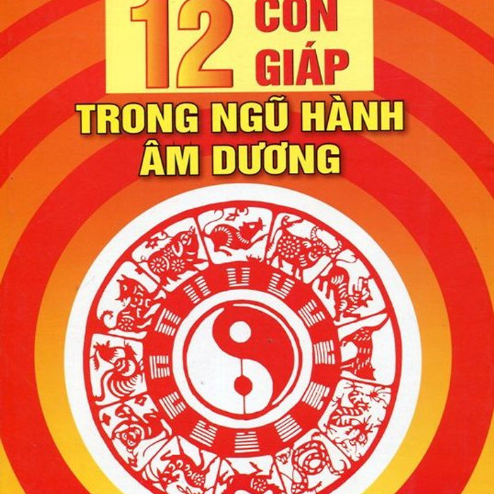Tìm Hiểu Vận Mệnh Qua 12 Con Giáp Trong Ngũ Hành Âm Dương Tìm Hiểu Vận Mệnh Qua 12 Con Giáp Trong Ngũ Hành Âm Dương