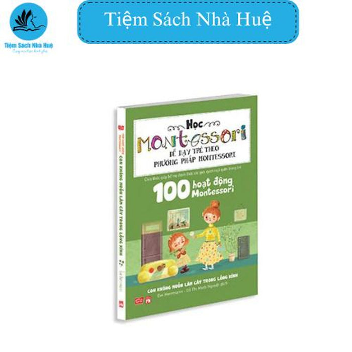Sách 100 Hoạt Động Montessori: Con Không Muốn Làm Cây Trong Lồng Kính, Đinh Tị Sách 100 Hoạt Động Montessori: Con Không Muốn Làm Cây Trong Lồng Kính, Đinh Tị
