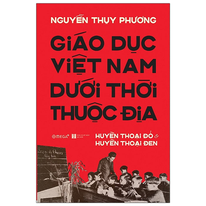(Bìa Cứng) Giáo Dục Việt Nam Dưới Thời Thuộc Địa - Huyền Thoại Đỏ Và Huyền Thoại Đen - Nguyễn Thụy Phương (Bìa Cứng) Giáo Dục Việt Nam Dưới Thời Thuộc Địa - Huyền Thoại Đỏ Và Huyền Thoại Đen - Nguyễn Thụy Phương