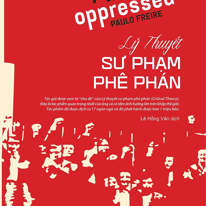 Lý Thuyết Sư Phạm Phê Phán (Pedagogy Of The Oppressed) - Paulo Freire Lý Thuyết Sư Phạm Phê Phán (Pedagogy Of The Oppressed) - Paulo Freire