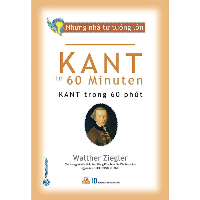 Những Nhà Tư Tưởng Lớn - Kant Trong 60 Phút - Walther Ziegler - Lưu Hồng Khanh Dịch - Bùi Văn Nam Sơn Hiệu Đính - (Bìa Mềm) Những Nhà Tư Tưởng Lớn - Kant Trong 60 Phút - Walther Ziegler - Lưu Hồng Khanh Dịch - Bùi Văn Nam Sơn Hiệu Đính - (Bìa Mềm)