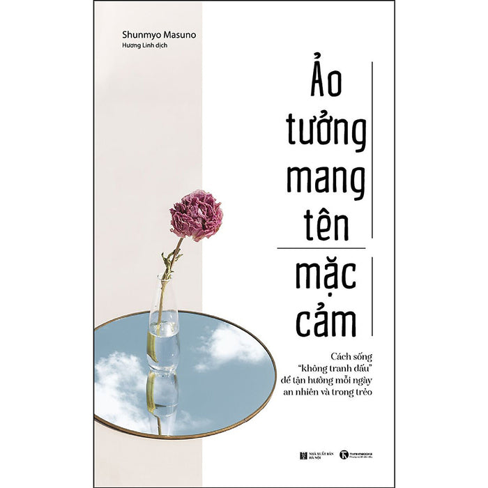 Ảo Tưởng Mang Tên Mặc Cảm: Cách Sống “Không Tranh Đấu” Để Tận Hưởng Mỗi Ngày An Nhiên Và Trong Trẻo Ảo Tưởng Mang Tên Mặc Cảm: Cách Sống “Không Tranh Đấu” Để Tận Hưởng Mỗi Ngày An Nhiên Và Trong Trẻo