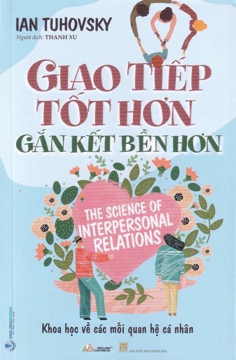 Giao Tiếp Tốt Hơn - Gắn Kết Bền Hơn ( The Science Of Interpersonal Relations ) Giao Tiếp Tốt Hơn - Gắn Kết Bền Hơn ( The Science Of Interpersonal Relations )